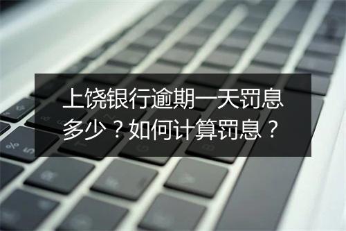 上饶银行逾期一天罚息多少？如何计算罚息？