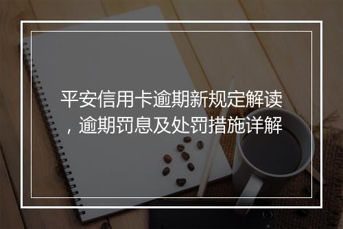 平安信用卡逾期新规定解读，逾期罚息及处罚措施详解