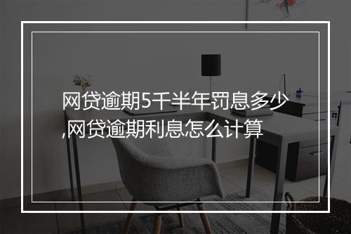 网贷逾期5千半年罚息多少,网贷逾期利息怎么计算