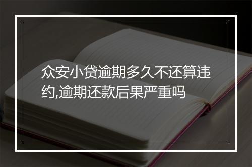 众安小贷逾期多久不还算违约,逾期还款后果严重吗