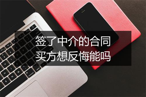 签了中介的合同买方想反悔能吗