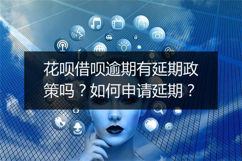 花呗借呗逾期有延期政策吗？如何申请延期？