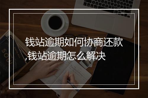 钱站逾期如何协商还款,钱站逾期怎么解决