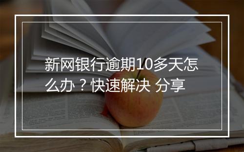 新网银行逾期10多天怎么办？快速解决 分享