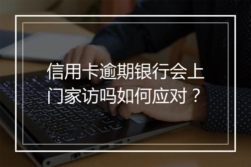 信用卡逾期银行会上门家访吗如何应对？