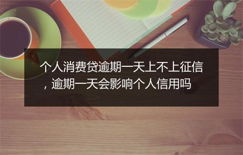 个人消费贷逾期一天上不上征信，逾期一天会影响个人信用吗