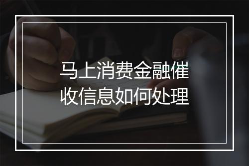 马上消费金融催收信息如何处理