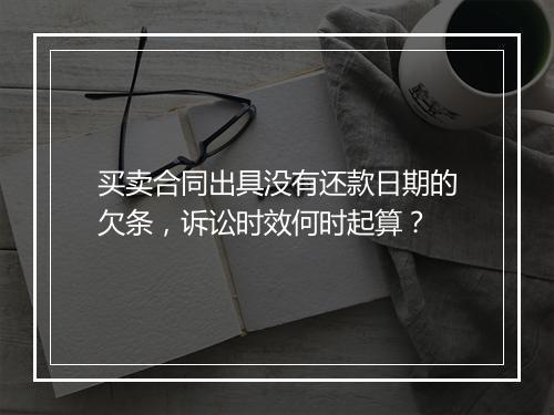 买卖合同出具没有还款日期的欠条，诉讼时效何时起算？