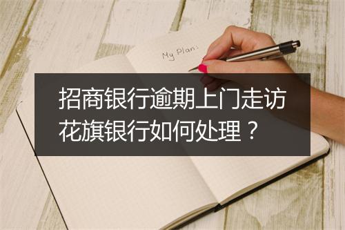 招商银行逾期上门走访花旗银行如何处理？