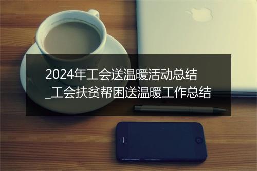 2024年工会送温暖活动总结_工会扶贫帮困送温暖工作总结