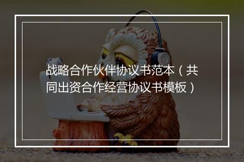 战略合作伙伴协议书范本（共同出资合作经营协议书模板）