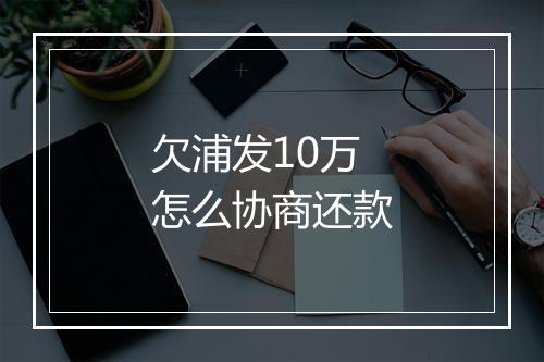 欠浦发10万怎么协商还款
