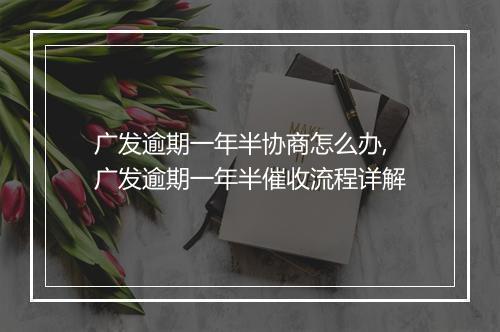 广发逾期一年半协商怎么办,广发逾期一年半催收流程详解