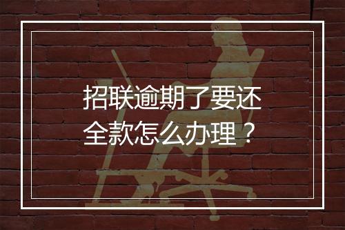 招联逾期了要还全款怎么办理？