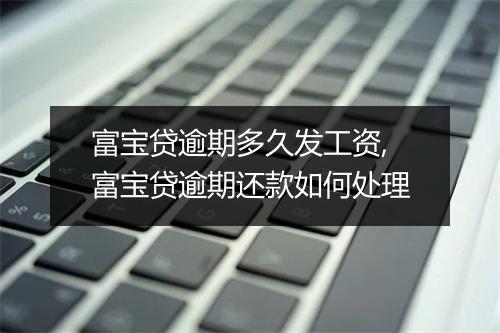富宝贷逾期多久发工资,富宝贷逾期还款如何处理