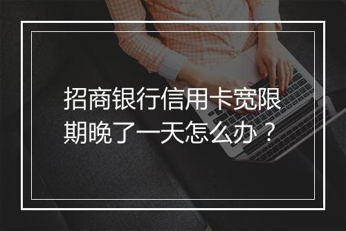 招商银行信用卡宽限期晚了一天怎么办？