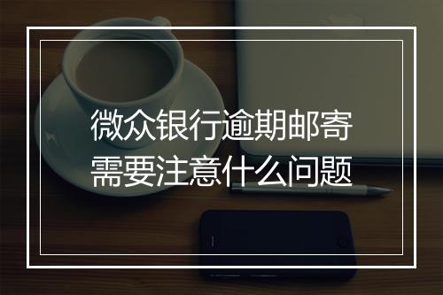 微众银行逾期邮寄需要注意什么问题
