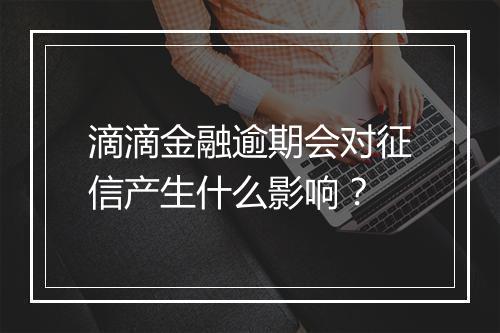 滴滴金融逾期会对征信产生什么影响？