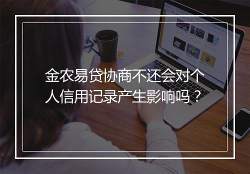 金农易贷协商不还会对个人信用记录产生影响吗？