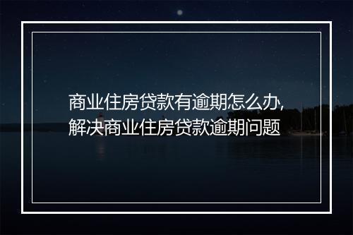 商业住房贷款有逾期怎么办,解决商业住房贷款逾期问题