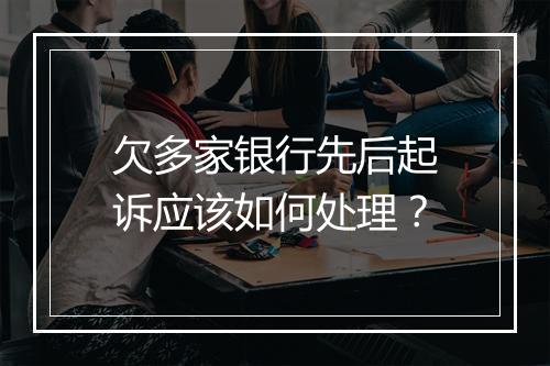 欠多家银行先后起诉应该如何处理？