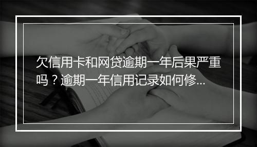 欠信用卡和网贷逾期一年后果严重吗？逾期一年信用记录如何修复？