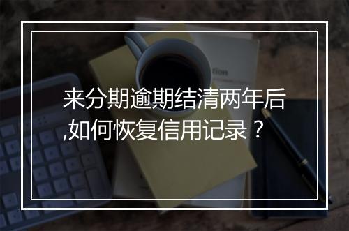 来分期逾期结清两年后,如何恢复信用记录？