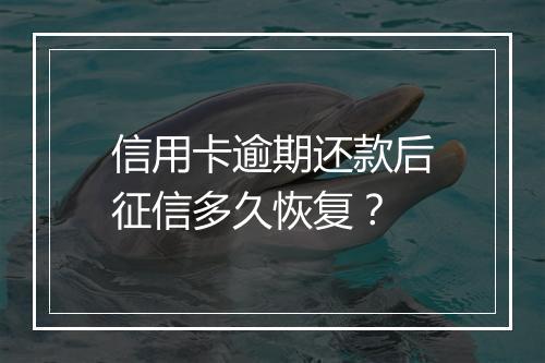 信用卡逾期还款后征信多久恢复？