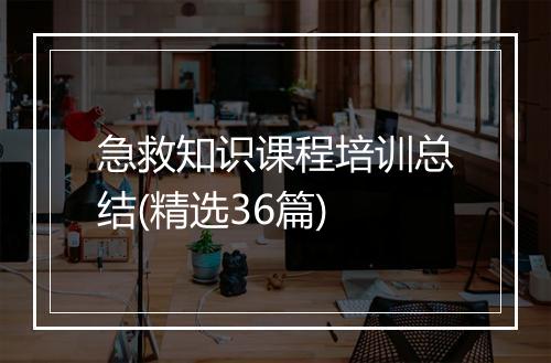 急救知识课程培训总结(精选36篇)