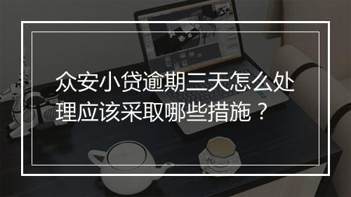 众安小贷逾期三天怎么处理应该采取哪些措施？