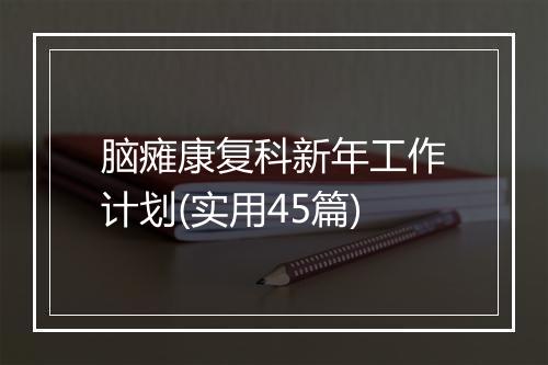 脑瘫康复科新年工作计划(实用45篇)