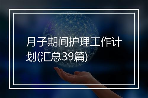 月子期间护理工作计划(汇总39篇)