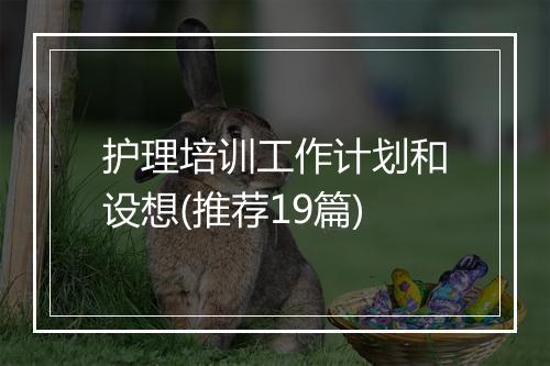 护理培训工作计划和设想(推荐19篇)