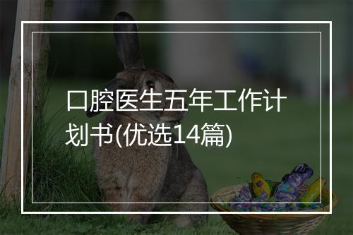 口腔医生五年工作计划书(优选14篇)