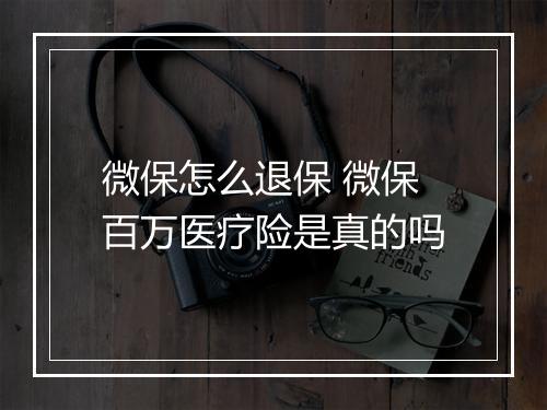 微保怎么退保 微保百万医疗险是真的吗