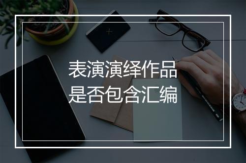 表演演绎作品是否包含汇编