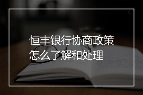 恒丰银行协商政策怎么了解和处理