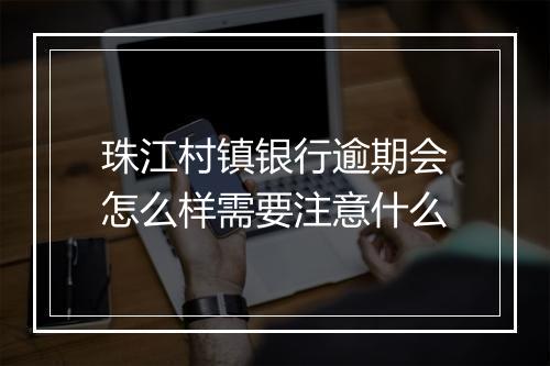 珠江村镇银行逾期会怎么样需要注意什么