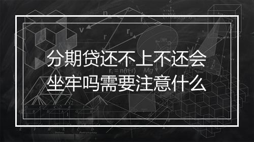 分期贷还不上不还会坐牢吗需要注意什么