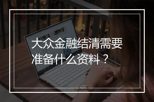 大众金融结清需要准备什么资料？