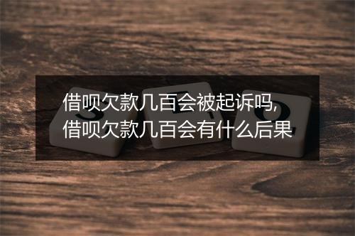 借呗欠款几百会被起诉吗,借呗欠款几百会有什么后果