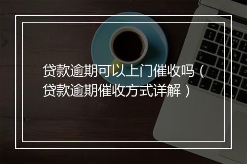 贷款逾期可以上门催收吗（贷款逾期催收方式详解）