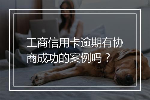工商信用卡逾期有协商成功的案例吗？