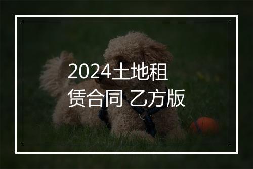 2024土地租赁合同 乙方版