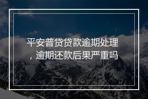 平安普贷贷款逾期处理 ，逾期还款后果严重吗