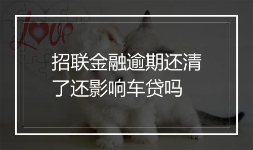招联金融逾期还清了还影响车贷吗