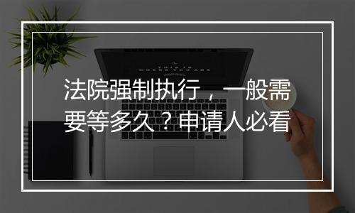 法院强制执行，一般需要等多久？申请人必看