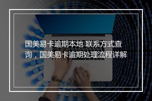 国美易卡逾期本地 联系方式查询，国美易卡逾期处理流程详解