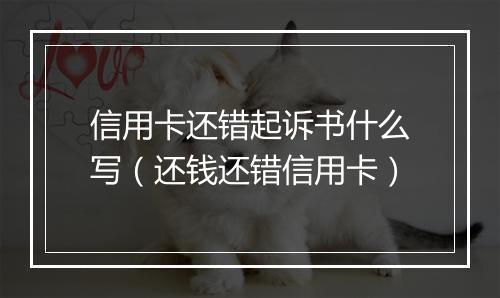 信用卡还错起诉书什么写（还钱还错信用卡）