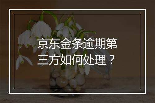 京东金条逾期第三方如何处理？